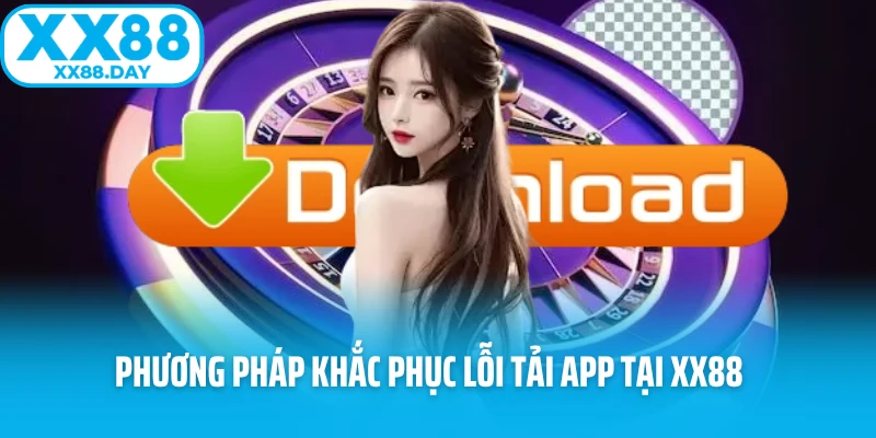 Phương pháp khắc phục lỗi tải app tại XX88